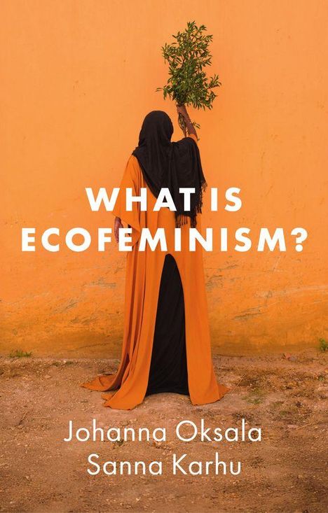 Text: "WHAT IS ECOFEMINISM?" Johanna Oksala, Sanna Karhu. Eine Person in orangem Gewand hebt Pflanzen vor einer orangen Wand hoch.