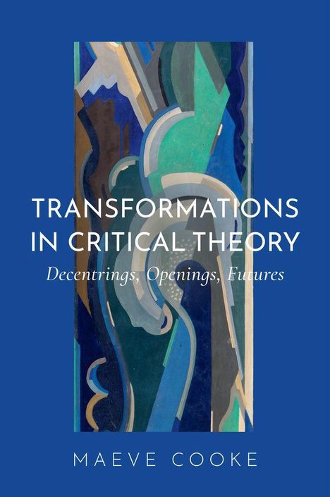 "TRANSFORMATIONS IN CRITICAL THEORY. Decentrings, Openings, Futures. MAEVE COOKE." Abstrakte Illustration mit bunten Formen.