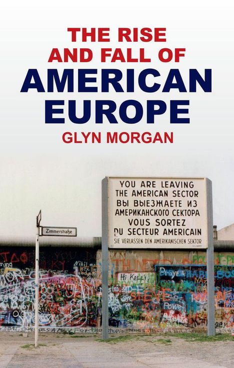 Text: "THE RISE AND FALL OF AMERICAN EUROPE" von Glyn Morgan. Schild: "YOU ARE LEAVING THE AMERICAN SECTOR". Graffitimauer.