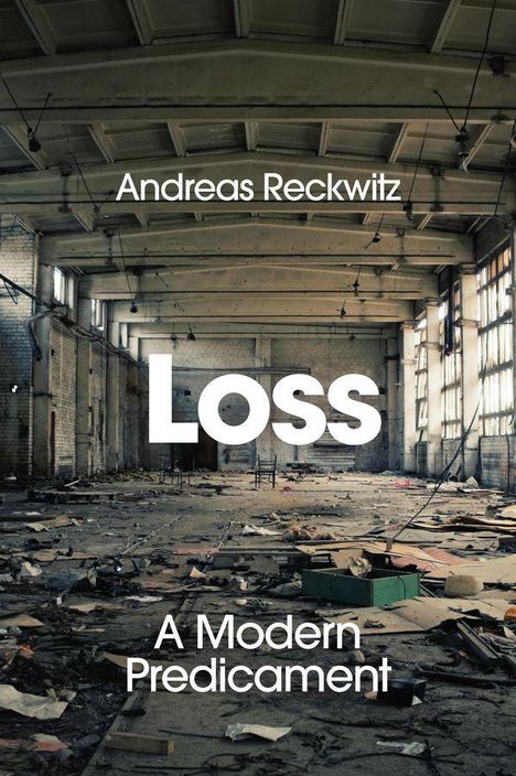 "Andreas Reckwitz. Loss. A Modern Predicament." Eine verlassene Halle, voller Schutt und eingestürztem Material.