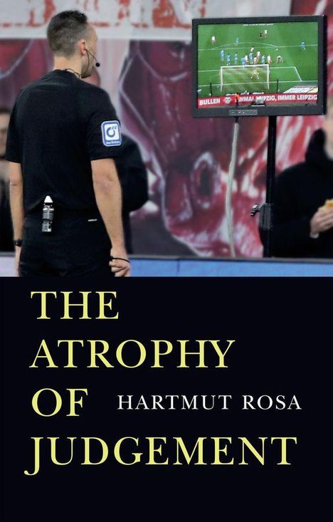 Text: "THE ATROPHY OF JUDGEMENT" und "HARTMUT ROSA". Ein Schiedsrichter schaut auf einen Monitor mit einem Fußballspiel.