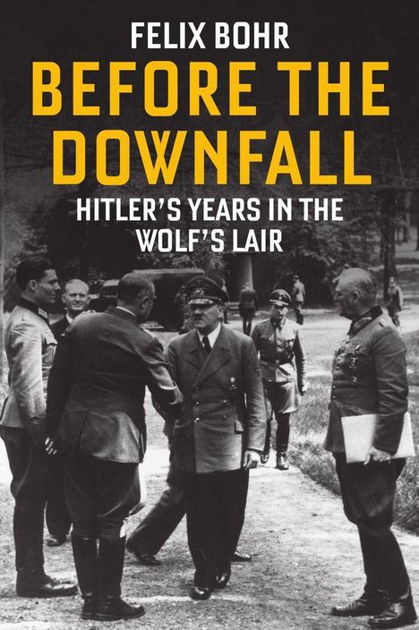 Text: "Felix Bohr, Before the Downfall, Hitler's Years in the Wolf's Lair". Schwarz-weiß Foto von Männern in militärischer Kleidung.