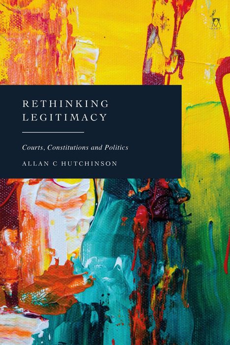 "RETHINKING LEGITIMACY: Courts, Constitutions and Politics" von Allan C. Hutchinson. Abstrakte, bunte Pinselstriche.