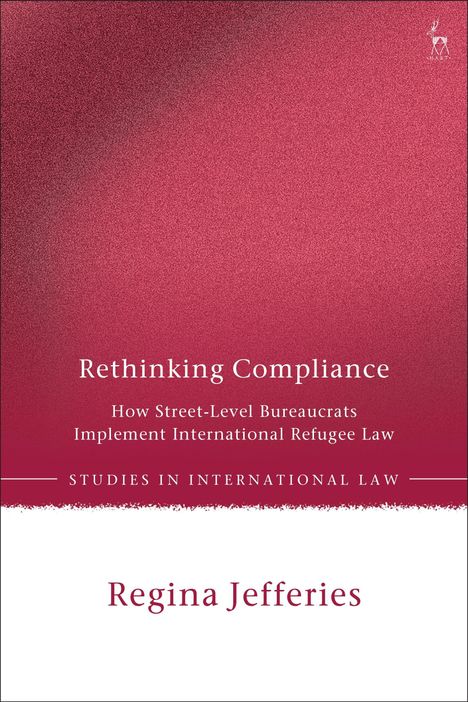 "Rethinking Compliance. How Street-Level Bureaucrats Implement International Refugee Law. Regina Jefferies."