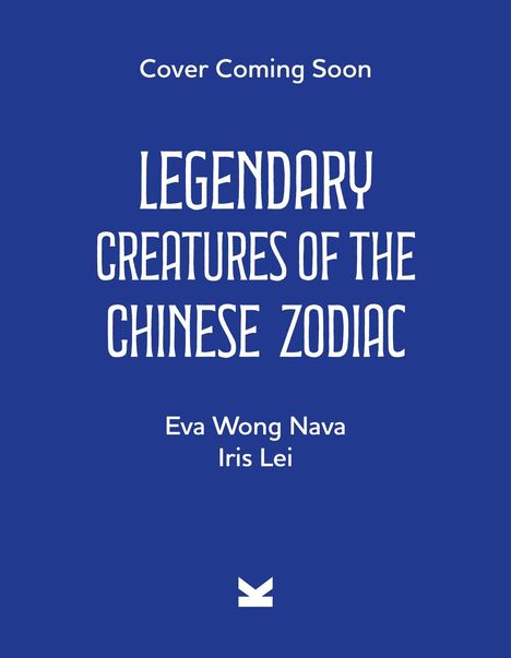 Text: "Cover Coming Soon. LEGENDARY CREATURES OF THE CHINESE ZODIAC. Eva Wong Nava. Iris Lei." Blauer Hintergrund.
