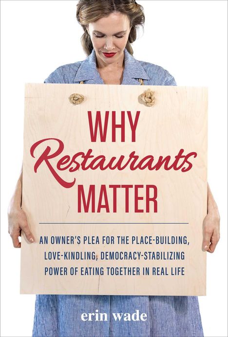 Text: "WHY Restaurants MATTER; AN OWNER'S PLEA FOR THE PLACE-BUILDING, LOVE-KINDLING, DEMOCRACY-STABILIZING POWER OF EATING TOGETHER IN REAL LIFE; erin wade." Eine Frau hält ein Holzschild.