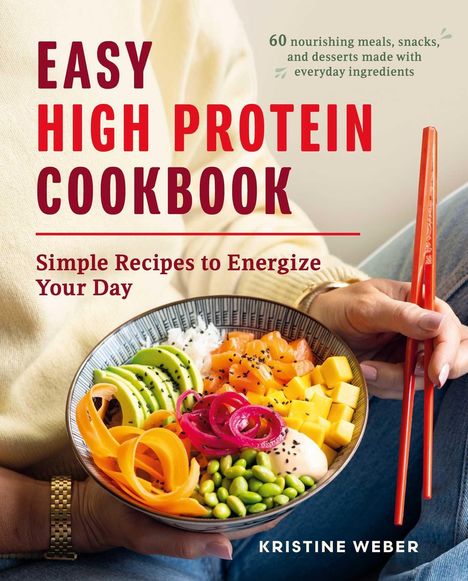 Text: "Easy High Protein Cookbook. Simple Recipes to Energize Your Day. 60 nourishing meals, snacks, and desserts made with everyday ingredients. Kristine Weber." Eine Person hält eine bunte Schüssel mit Gemüse und benutzt Essstäbchen.