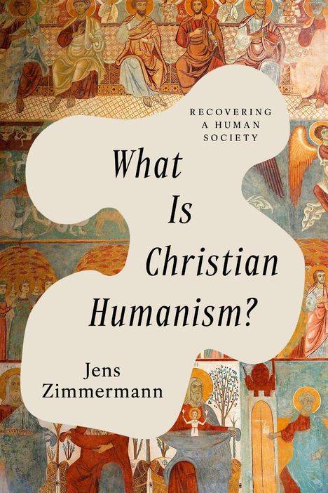 What Is Christian Humanism? Jens Zimmermann. Eine religiöse Wandmalerei mit Heiligen und Engeln als Hintergrund.