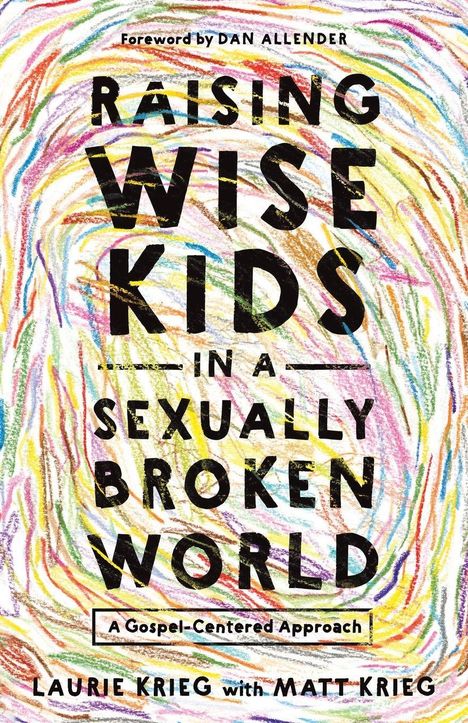 "Raising Wise Kids in a Sexually Broken World: A Gospel-Centered Approach" von Laurie Krieg, Hintergrund: bunte Kritzeleien.