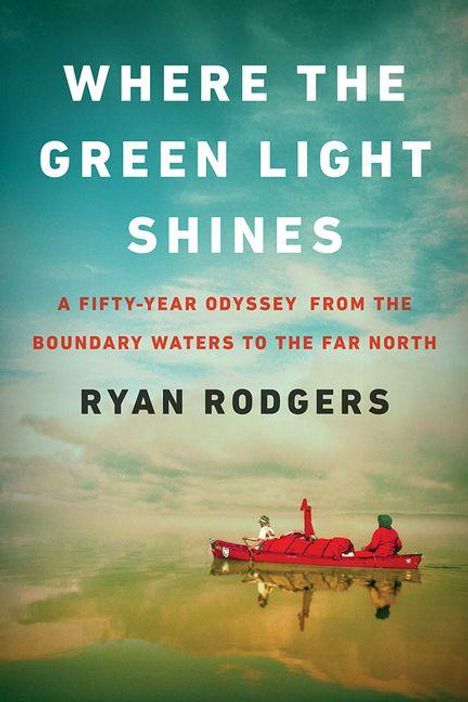 Text: "WHERE THE GREEN LIGHT SHINES. A Fifty-Year Odyssey from the Boundary Waters to the Far North. Ryan Rodgers." Ein rotes Kanu auf einem ruhigen Gewässer.