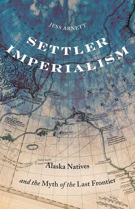 "Jessica Arnett: Settler Imperialism. Alaska Natives and the Myth of the Last Frontier." Karte des nördlichen Polargebiets.