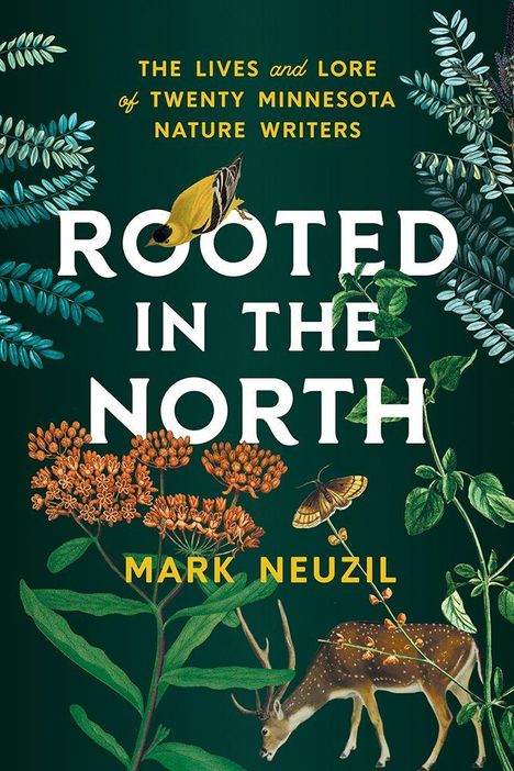 "THE LIVES AND LORE OF TWENTY MINNESOTA NATURE WRITERS. ROOTED IN THE NORTH. MARK NEUZIL." Dekorierte Pflanzen und Tiere.