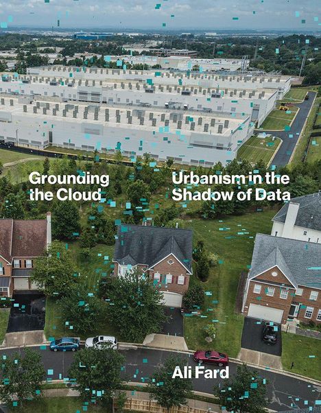 Texte: "Grounding the Cloud", "Urbanism in the Shadow of Data", "Ali Fard". Luftaufnahme eines Rechenzentrums und Häuser.