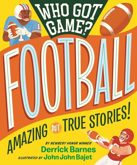 "WHO GOT GAME? FOOTBALL. AMAZING BUT TRUE STORIES! Derrick Barnes, John John Bajet." Illustration mit Footballspielern.