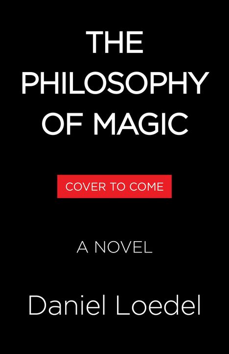 "The Philosophy of Magic," "Cover to Come," "A Novel," "Daniel Loedel." Schwarzer Hintergrund, weiße und rote Schrift.
