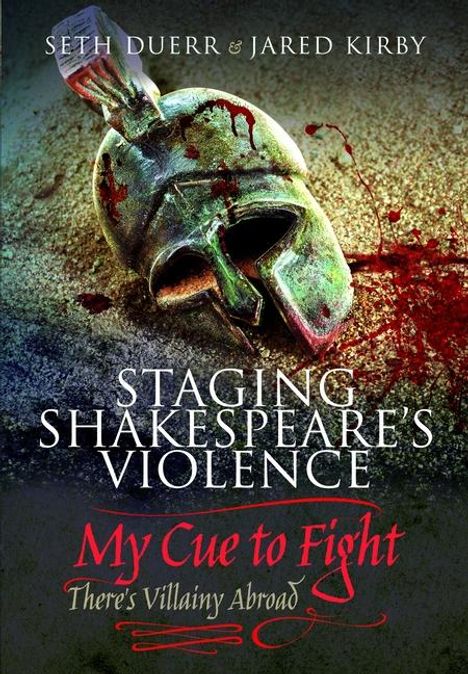 Oben Namen "Seth Duerr & Jared Kirby". Bild mit antikem Helm, Blut darauf. Text: "Staging Shakespeare’s Violence: My Cue to Fight".