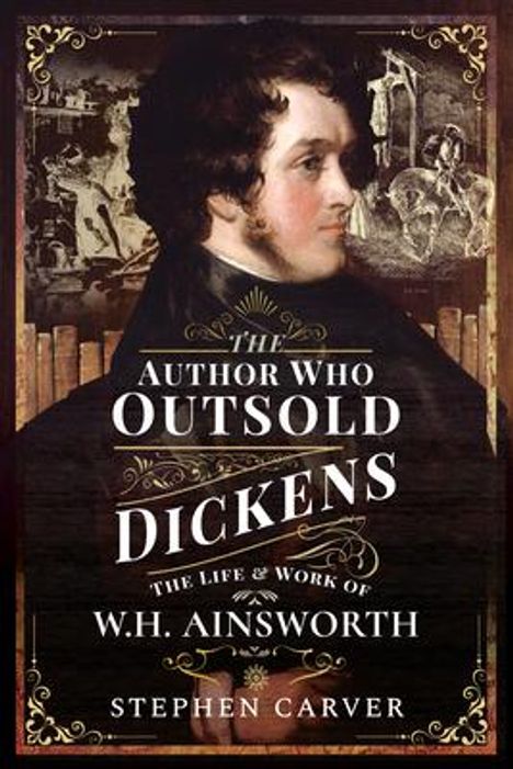 Titel: "The Author Who Outsold Dickens: The Life & Work of W.H. Ainsworth" von Stephen Carver. Porträt eines Mannes.