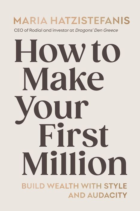 Titel: How to Make Your First Million. Untertitel: Build Wealth with Style and Audacity. Autor: Maria Hatzistefanis.