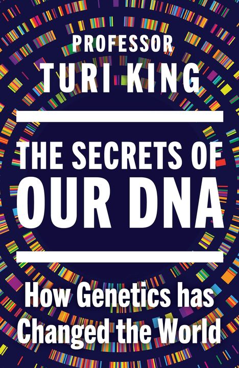 Text: "Professor Turi King, The Secrets of Our DNA, How Genetics Has Changed the World." Bunte DNA-Muster auf dunklem Hintergrund.