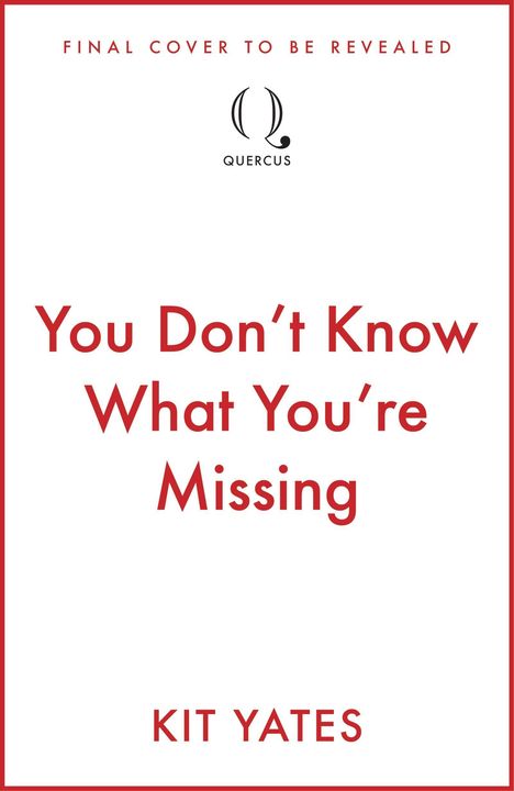Oben: "FINAL COVER TO BE REVEALED". Mittig: "You Don’t Know What You’re Missing". Unten: "KIT YATES". Enthält Quercus-Logo.