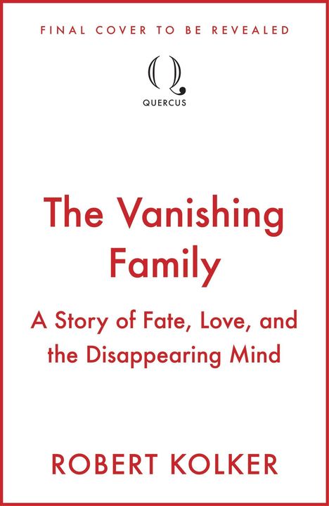 "FINAL COVER TO BE REVEALED", „The Vanishing Family“, „A Story of Fate, Love, and the Disappearing Mind“. Quercus-Logo oben.