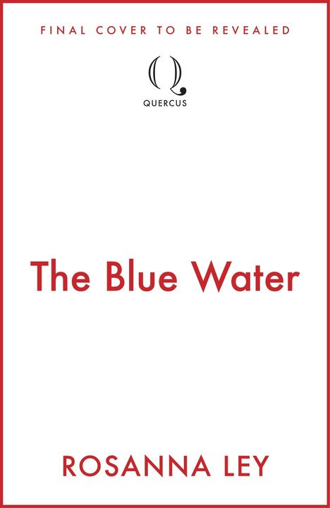 "FINAL COVER TO BE REVEALED" steht oben, darunter "The Blue Water" und "ROSANNA LEY." Ein Quercus-Logo ist in der Mitte.