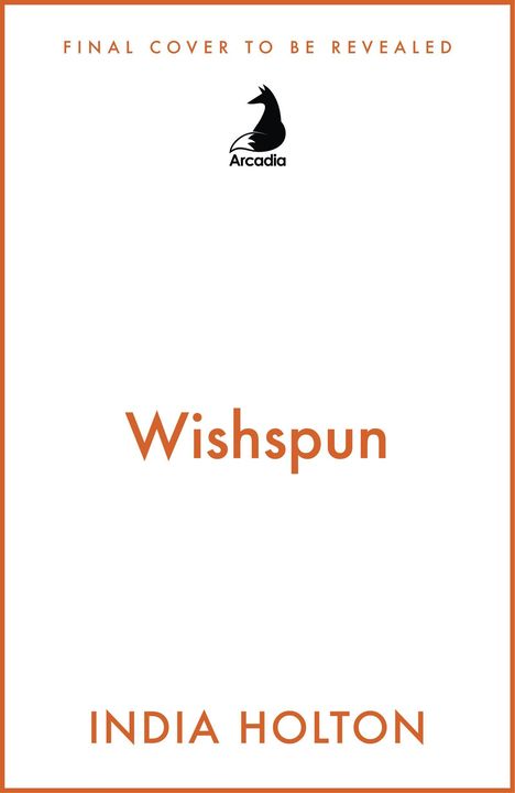Text: "FINAL COVER TO BE REVEALED," "Wishspun," "INDIA HOLTON." Logo: Silhouette eines Fuchses mit Schriftzug "Arcadia."