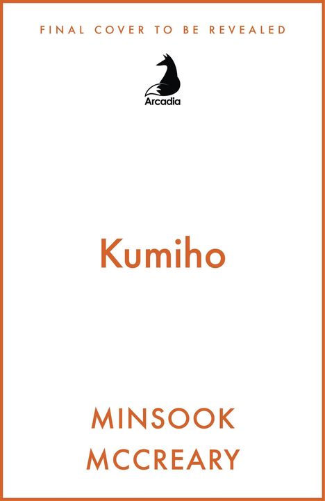 "FINAL COVER TO BE REVEALED", "Kumiho", "MINSOOK MCCREARY". Arcadia Logo, schlichte Gestaltung, weiße Hintergrund.