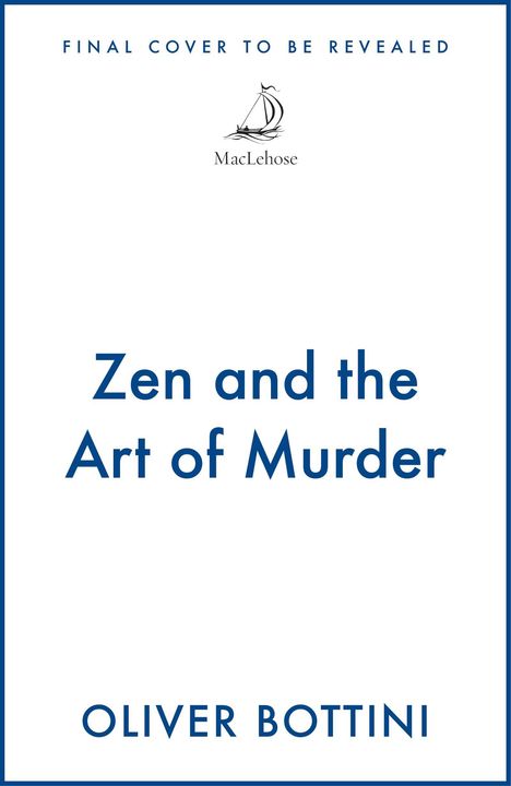 "FINAL COVER TO BE REVEALED" steht oben. Darunter ein Logo mit einem Segelboot und "MacLehose". "Zen and the Art of Murder" in der Mitte. Unten "OLIVER BOTTINI".