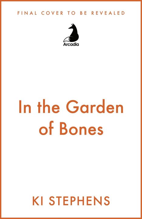 "FINAL COVER TO BE REVEALED" oben, Titel "In the Garden of Bones" und "KI STEPHENS" unten. Logo von Arcadia in der Mitte.
