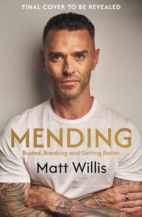 Text: "Final cover to be revealed", "MENDING", "Busted, Breaking and Getting Better", "Matt Willis". Ein Mann mit Tattoos.