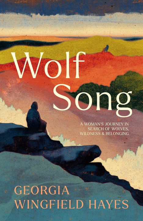 „Wolf Song“, „A Woman's Journey in Search of Wolves, Wildness & Belonging“, Georgia Wingfield Hayes. Illustration: Landschaft mit Person.