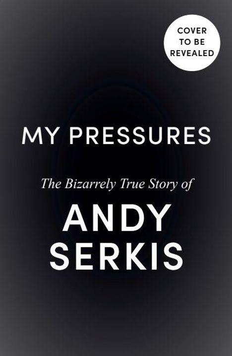 Text: "MY PRESSURES", "The Bizarrely True Story of ANDY SERKIS", "COVER TO BE REVEALED". Schwarzer Hintergrund.