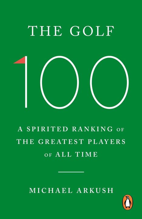 Text: "The Golf 100", "A Spirited Ranking of the Greatest Players of All Time", "Michael Arkush". Grüner Hintergrund, Logo unten rechts.