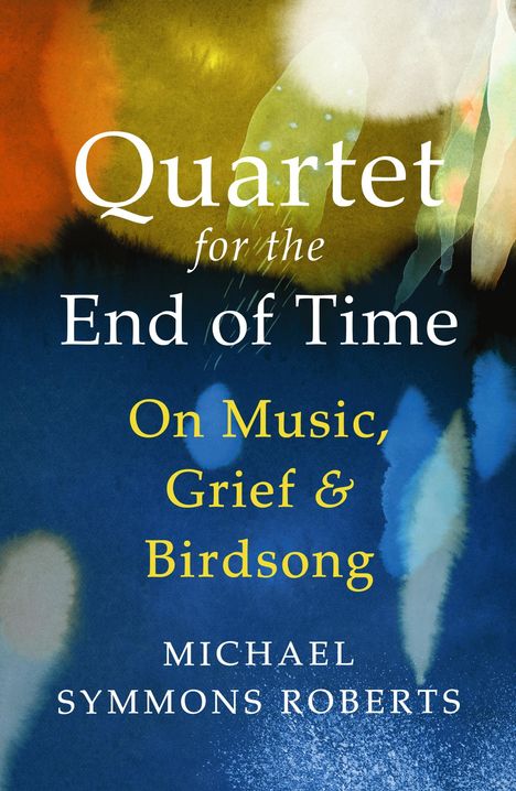 Titel: "Quartet for the End of Time: On Music, Grief & Birdsong" von Michael Symmons Roberts. Aquarellartige Farben.