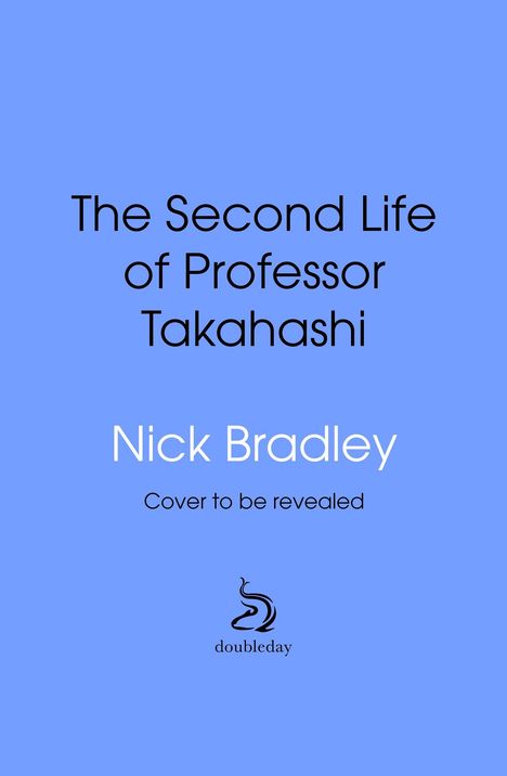 Text: "The Second Life of Professor Takahashi", "Nick Bradley", "Cover to be revealed", "doubleday". Blauer Hintergrund, Logo darunter.