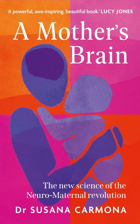 Oben: „A powerful, awe-inspiring, beautiful book.“ Lucy Jones. Titel: „A Mother’s Brain“. Autorin: Dr. Susana Carmona. Unten: „The new science of the Neuro-Maternal revolution.“ Illustration: Farbige Silhouette einer Mutter mit Baby in Lila, Orange und Pink.