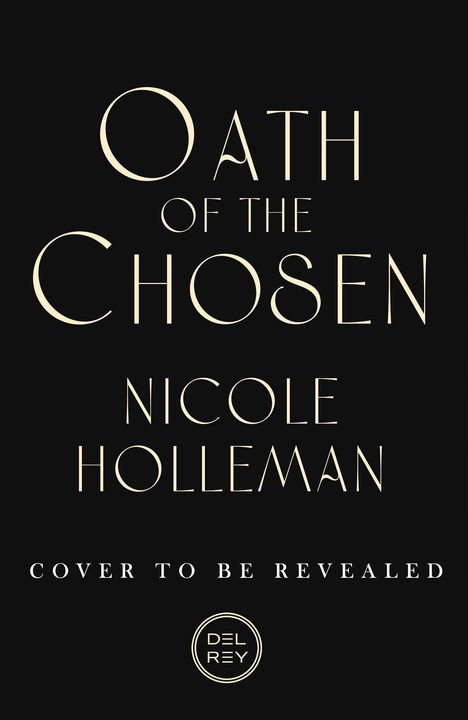 „Oath of the Chosen“, Nicole Holleman. „Cover to be revealed“. Unten ist ein rundes Del Rey Logo. Dunkler Hintergrund.