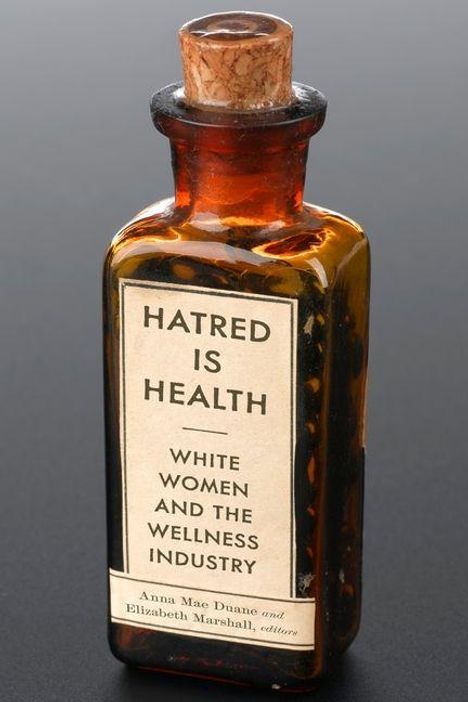 Auf einem braunen Glasgefäß steht: "HATRED IS HEALTH. WHITE WOMEN AND THE WELLNESS INDUSTRY. Anna Mae Duane und Elizabeth Marshall, editors."