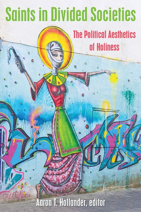 "Saints in Divided Societies" oben, "The Political Aesthetics of Holiness" darunter; darunter "Aaron T. Hollander, editor". Ein farbenfrohes Wandgemälde zeigt eine Frau mit Heiligenschein.