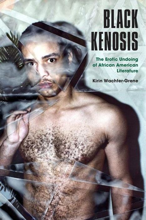 Text: „BLACK KENOSIS. The Erotic Undoing of African American Literature. Kirin Wachter-Grene.“  
Ein Mann mit freiem Oberkörper hinter zersplittertem Glas.