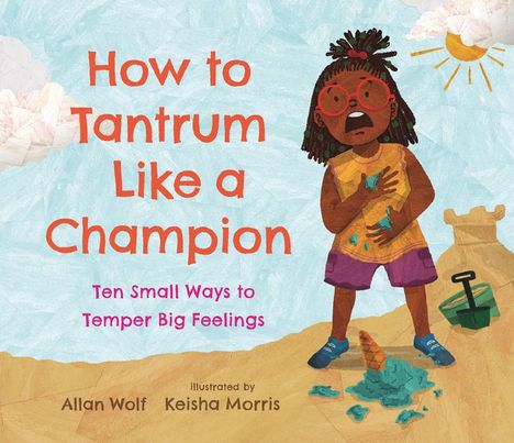 Allan Wolf: How to Tantrum Like a Champion: Ten Small Ways to Temper Big Feelings, Buch