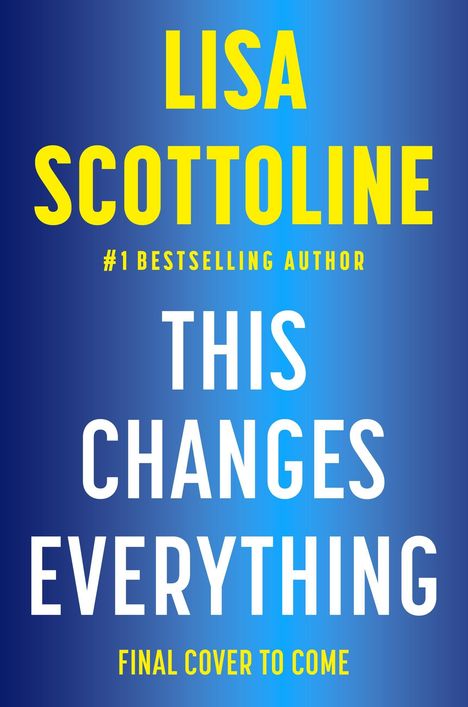 Text: "LISA SCOTTOLINE, #1 BESTSELLING AUTHOR, THIS CHANGES EVERYTHING, FINAL COVER TO COME." Blauer Hintergrund.