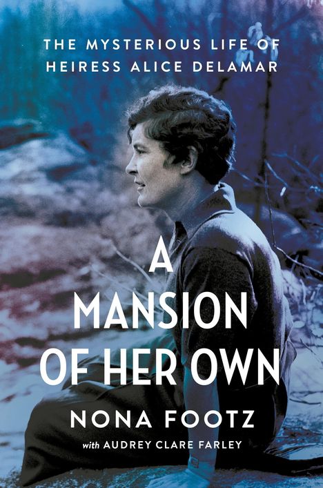 Text: "The Mysterious Life of Heiress Alice Delamar. A Mansion of Her Own. Nona Footz with Audrey Clare Farley." Ein Porträt einer sitzenden Person in der Natur in Blautönen.