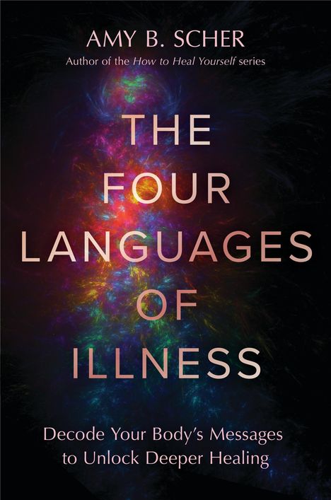 AMY B. SCHER, THE FOUR LANGUAGES OF ILLNESS, Decode Your Body's Messages to Unlock Deeper Healing; bunte, abstrakte Muster.