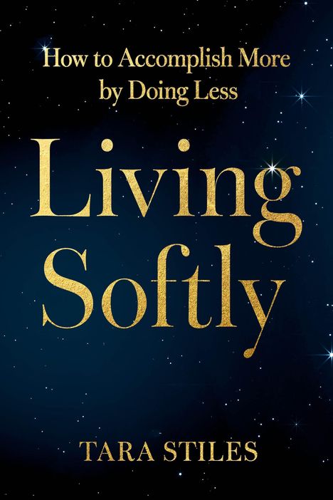 Text: "How to Accomplish More by Doing Less. Living Softly. Tara Stiles." Goldene Schrift auf sternenklarem Nachthimmel.