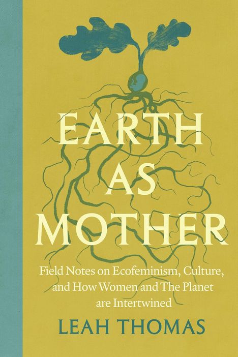 "Earth as Mother: Field Notes on Ecofeminism, Culture, and How Women and The Planet are Intertwined" von Leah Thomas. 
Illustration zeigt Wurzeln und Spross.