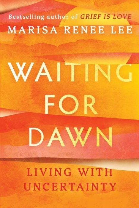 „Bestselling author of GRIEF IS LOVE, Marisa Renee Lee. WAITING FOR DAWN. LIVING WITH UNCERTAINTY.“ Warmes Farbschema in Orange.