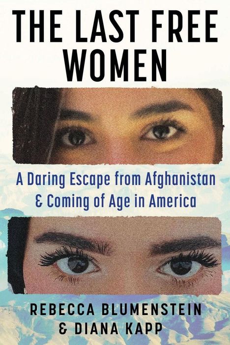 "The Last Free Women: A Daring Escape from Afghanistan & Coming of Age in America" von Rebecca Blumenstein & Diana Kapp. Zwei Augenpaare.