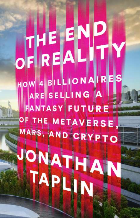 Jonathan Taplin: The End of Reality: How Four Billionaires Are Selling a Fantasy Future of the Metaverse, Mars, and Crypto, Buch